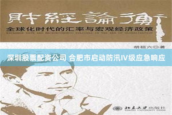 深圳股票配资公司 合肥市启动防汛Ⅳ级应急响应