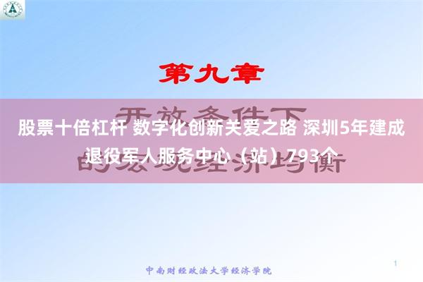 股票十倍杠杆 数字化创新关爱之路 深圳5年建成退役军人服务中心（站）793个