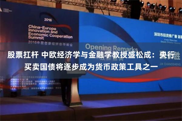 股票扛杆 中欧经济学与金融学教授盛松成：央行买卖国债将逐步成为货币政策工具之一