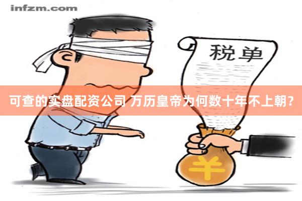 可查的实盘配资公司 万历皇帝为何数十年不上朝？