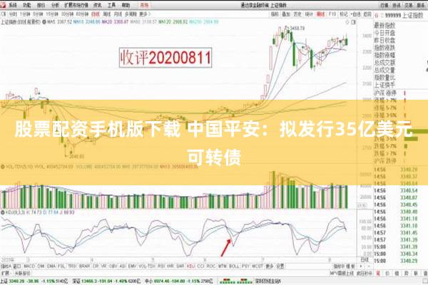 股票配资手机版下载 中国平安：拟发行35亿美元可转债