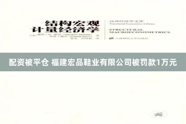 配资被平仓 福建宏品鞋业有限公司被罚款1万元