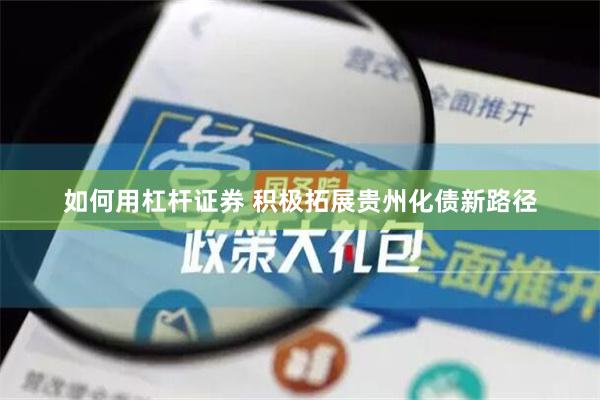 如何用杠杆证券 积极拓展贵州化债新路径