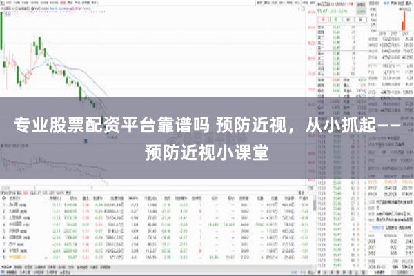 专业股票配资平台靠谱吗 预防近视，从小抓起——预防近视小课堂