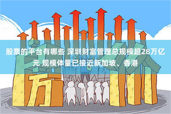 股票的平台有哪些 深圳财富管理总规模超28万亿元 规模体量已接近新加坡、香港