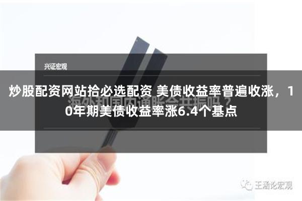 炒股配资网站拾必选配资 美债收益率普遍收涨，10年期美债收益率涨6.4个基点