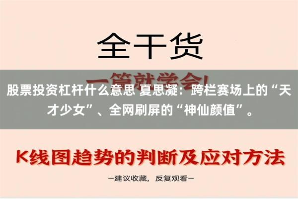 股票投资杠杆什么意思 夏思凝：跨栏赛场上的“天才少女”、全网刷屏的“神仙颜值”。