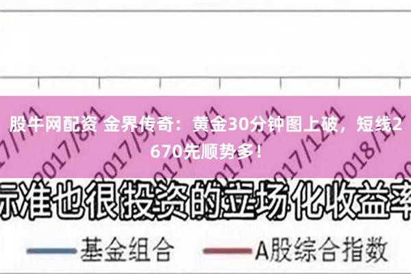 股牛网配资 金界传奇：黄金30分钟图上破，短线2670先顺势多！