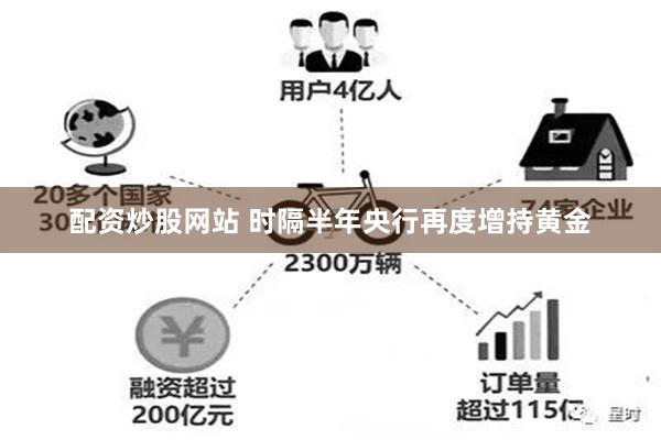 配资炒股网站 时隔半年央行再度增持黄金