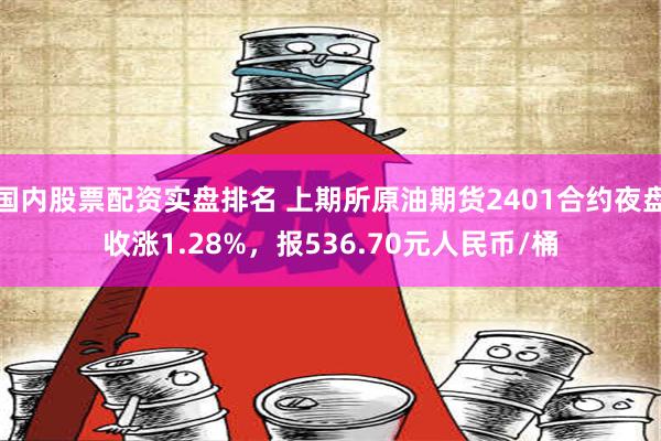 国内股票配资实盘排名 上期所原油期货2401合约夜盘收涨1.28%，报536.70元人民币/桶