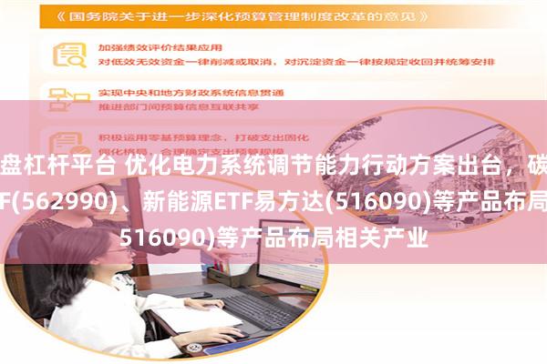 实盘杠杆平台 优化电力系统调节能力行动方案出台，碳中和100ETF(562990)、新能源ETF易方达(516090)等产品布局相关产业