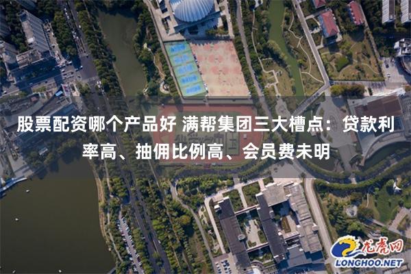 股票配资哪个产品好 满帮集团三大槽点：贷款利率高、抽佣比例高、会员费未明