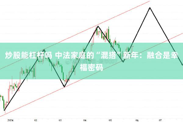 炒股能杠杆吗 中法家庭的“混搭”新年：融合是幸福密码