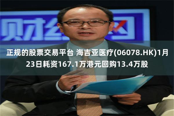 正规的股票交易平台 海吉亚医疗(06078.HK)1月23日耗资167.1万港元回购13.4万股